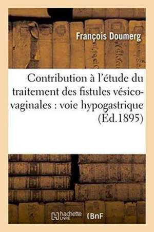 Contribution À l'Étude Du Traitement Des Fistules Vésico-Vaginales: Voie Hypogastrique de Doumerg