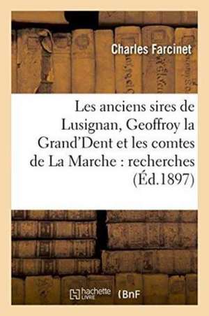 Les Anciens Sires de Lusignan, Geoffroy La Grand'dent Et Les Comtes de la Marche: Recherches de Charles Farcinet