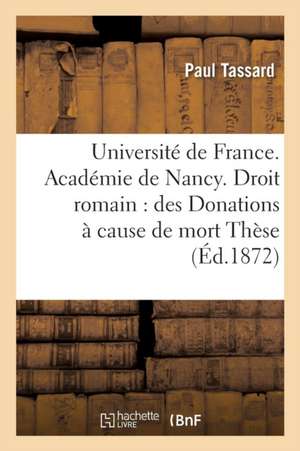 Université de France. Académie de Nancy. Droit Romain: Des Donations À Cause de Mort Thèse de Tassard