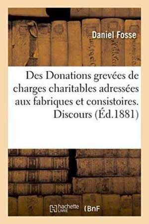 Des Donations Grevées de Charges Charitables Adressées Aux Fabriques Et Consistoires. Discours de Fosse