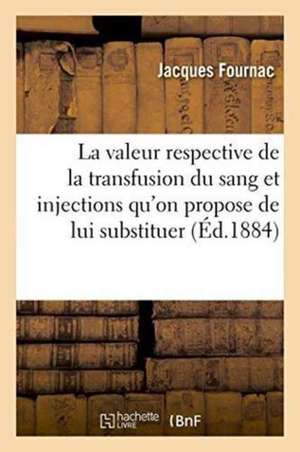 La Valeur Respective de la Transfusion Du Sang Et Injections Qu'on Propose de Lui Substituer de Jacques Fournac