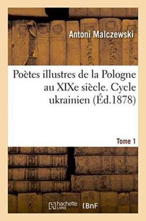 Poètes Illustres de la Pologne Au XIXe Siècle. Cycle Ukrainien. Tome 1 de Antoni Malczewski