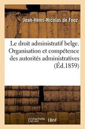 Le Droit Administratif Belge. de l'Organisation Et de la Compétence Des Autorités Administratives de Fooz