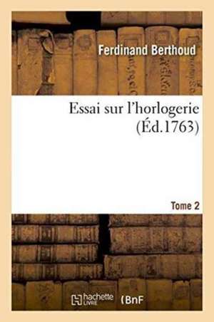 Essai Sur l'Horlogerie. Tome 2 de Ferdinand Berthoud