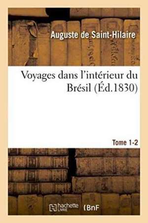 Voyages Dans l'Intérieur Du Brésil. Tome 1-2 de Auguste De Saint-Hilaire