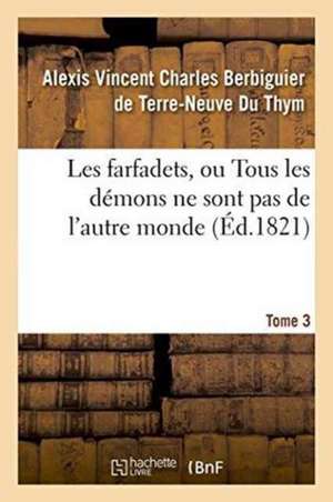 Les Farfadets, Ou Tous Les Démons Ne Sont Pas de l'Autre Monde. Tome 3 de Alexi Berbiguier De Terre-Neuve Du Thym