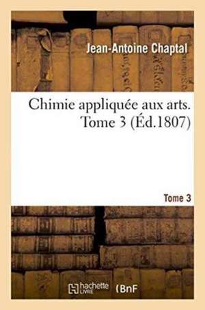 Chimie Appliquée Aux Arts. Tome 3 de Jean-Antoine Chaptal