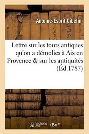 Lettre Sur Les Tours Antiques Qu'on a Démolies À AIX En Provence, de Antoine-Esprit Gibelin