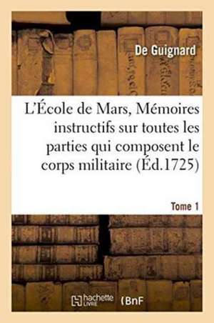 L'École de Mars, Mémoires Instructifs Toutes Les Parties Qui Composent Le Corps Militaire Tome 1 de Guignard