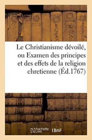 Le Christianisme Dévoilé, Ou Examen Des Principes Et Des Effets de la Religion Chretienne de Paul Henri Dietrich Holbach