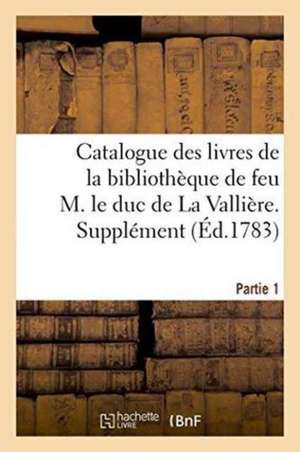 Catalogue Des Livres de la Bibliothèque de Feu M. Le Duc de la Vallière. Partie 1, Supplément de Guillaume Debure