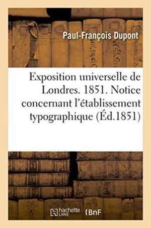 Exposition Universelle de Londres. 1851. Notice Concernant l'Établissement Typographique de Paul-François Dupont