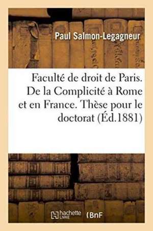 Faculté de Droit de Paris. de la Complicité À Rome Et En France. Thèse Pour Le Doctorat de Salmon-Legagneur