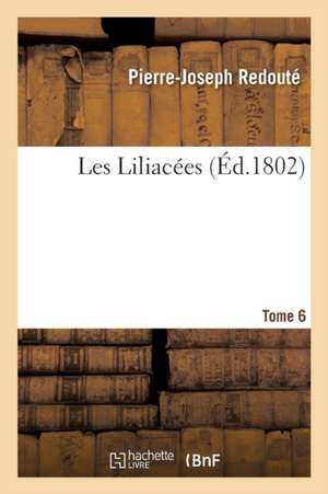 Les Liliacées. Tome 6 de Pierre-Joseph Redouté