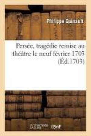 Persée, Tragédie Remise Au Théâtre Le Neuf Février 1703. de Philippe Quinault