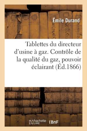 Tablettes Du Directeur d'Usine À Gaz. Contrôle de la Qualité Du Gaz, Pouvoir Éclairant, Épuration de Emile Durand