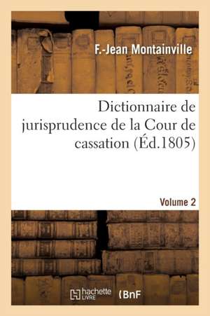 Dictionnaire de Jurisprudence de la Cour de Cassation. Volume 2 de Montainville