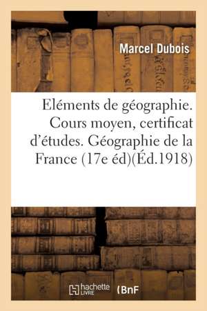 Eléments de Géographie. Cours Moyen, Certificat d'Études. Géographie de la France de Marcel Dubois