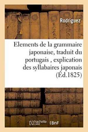 Elements de la Grammaire Japonaise, Traduit Du Portugais,: Précédés d'Une Explication Des Syllabaires Japonais de Rodriguez