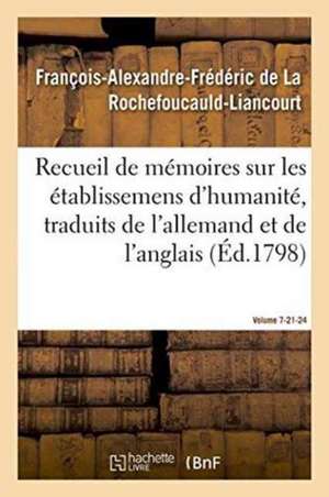 Recueil de Mémoires Sur Les Établissemens d'Humanité, Vol. 7, Mémoires N° 21 Et 24: Traduits de l'Allemand Et de l'Anglais. de François de la Rochefoucauld-Liancourt