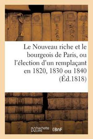 Le Nouveau Riche Et Le Bourgeois de Paris, Ou L'Election D'Un Remplacant En 1820, 1830 Ou 1840