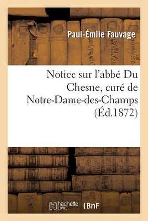 Notice Sur L'Abbe Du Chesne, Cure de Notre-Dame-Des-Champs de Fauvage-P-E