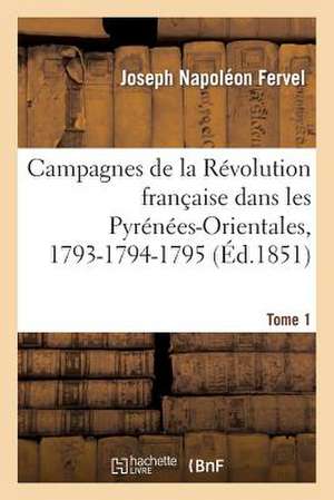 Campagnes de La Revolution Francaise Dans Les Pyrenees-Orientales, 1793-1794-1795. Tome 1 de Fervel-J