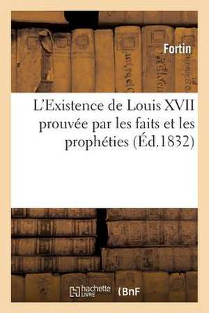 L'Existence de Louis XVII Prouvee Par Les Faits Et Les Propheties, Et Reponse Aux Brochures: Ou Lettres A M. Agenor de Gasparin de Fortin