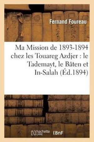 Ma Mission de 1893-1894 Chez Les Touareg Azdjer: , Le Tassili Des Azdjer, L'Ouad Mihero, L'Erg D'Issaouan de Foureau-F