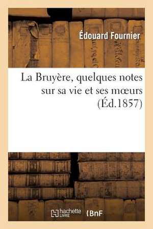 La Bruyere, Quelques Notes Sur Sa Vie Et Ses Moeurs de Edouard Fournier