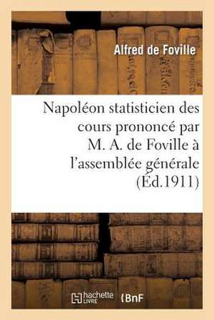 Napoleon Statisticien Des Cours Prononce Par M. A. de Foville A L'Assemblee Generale de La Xiiie: Session de L'Institut International de Statistique, de De Foville-A