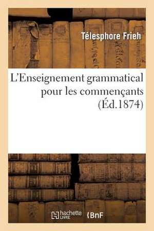 L'Enseignement Grammatical Pour Les Commencants, Ou 240 Exercices Destines: A Servir D'Introduction a Toutes Les Grammaires Francaises de Frieh-T