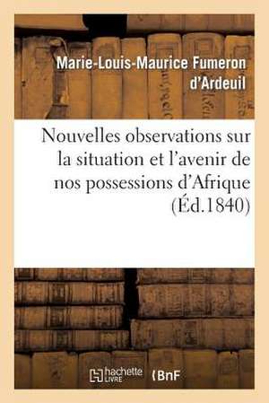 Nouvelles Observations Sur La Situation Et L'Avenir de Nos Possessions D'Afrique de Fumeron D'Ardeuil-M-L-M