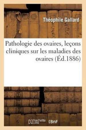 Pathologie Des Ovaires, Lecons Cliniques Sur Les Maladies Des Ovaires de Gallard-T