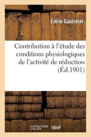 Contribution A L'Etude Des Conditions Physiologiques de L'Activite de Reduction de L'Oxyhemoglobine: Dans Le Procede Hematospectroscopique D'Henocque de Gautrelet-E