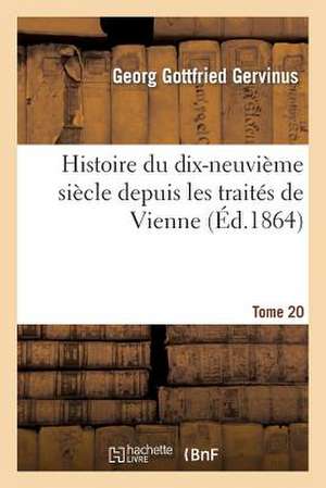 Histoire Du Dix-Neuvieme Siecle Depuis Les Traites de Vienne. Tome 20 de Gervinus-G