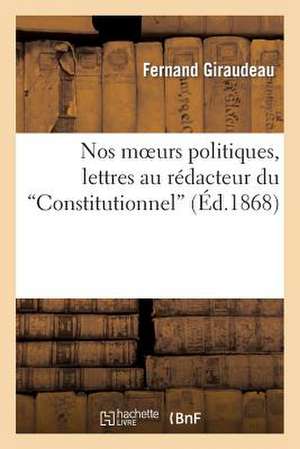 Nos Moeurs Politiques, Lettres Au Redacteur Du 'Constitutionnel' de Giraudeau-F