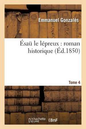 Esau Le Lepreux: Roman Historique. Tome 4 de Gonzales-E