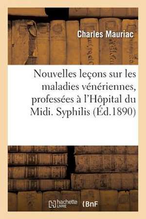 Nouvelles Lecons Sur Les Maladies Veneriennes, Professees A L'Hopital Du MIDI. Syphilis Tertiaire de Mauriac-C