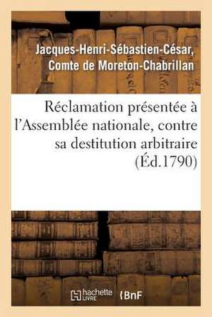 Reclamation Presentee A L'Assemblee Nationale, Contre Sa Destitution Arbitraire de La Charge