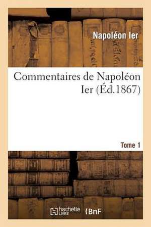 Commentaires de Napoleon Ier. Tome 1