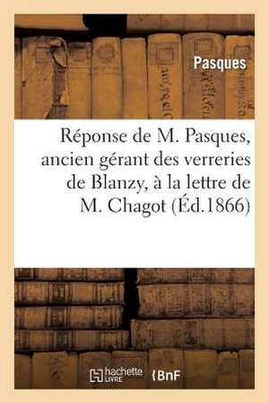 Reponse de M. Pasques, Ancien Gerant Des Verreries de Blanzy, a la Lettre de M. Chagot Inseree