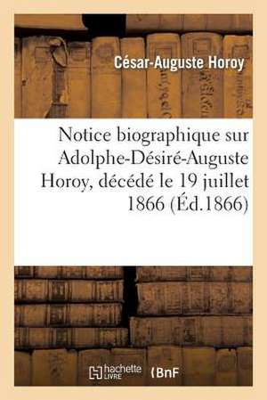 Notice Biographique Sur Adolphe-Desire-Auguste Horoy, Decede Le 19 Juillet 1866