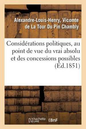 Considerations Politiques, Au Point de Vue Du Vrai Absolu Et Des Concessions Possibles