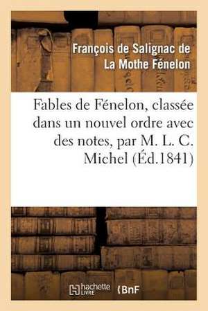 Fables de Fenelon, Classee Dans Un Nouvel Ordre Avec Des Notes, Par M. L. C. Michel