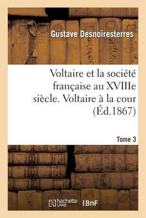 Voltaire Et La Societe Francaise Au Xviiie Siecle. T.3 Voltaire a la Cour