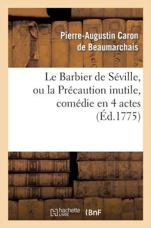 Le Barbier de Séville, Ou La Précaution Inutile, Sur Le Théâtre de la Comédie-Française (Éd 1775) de Pierre-Augustin Beaumarchais