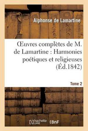 Oeuvres Completes de M. de Lamartine. Harmonies Poetiques Et Religieuses T. 2