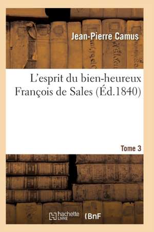 L Esprit Du Bien-Heureux Francois de Sales. T. 3