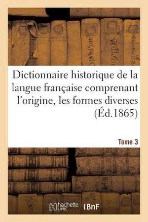 Dictionnaire Historique de La Langue Francaise Comprenant L'Origine. Tome 3 de Sans Auteur